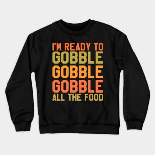 Thanksgiving Day - I'm Ready To Gobble Gobble Gobble All The Food Crewneck Sweatshirt